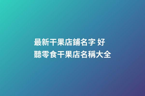 最新干果店鋪名字 好聽零食干果店名稱大全-第1張-店鋪起名-玄機派